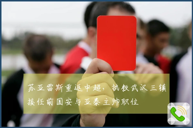 苏亚雷斯重返中超，执教武汉三镇接任前国安与亚泰主帅职位